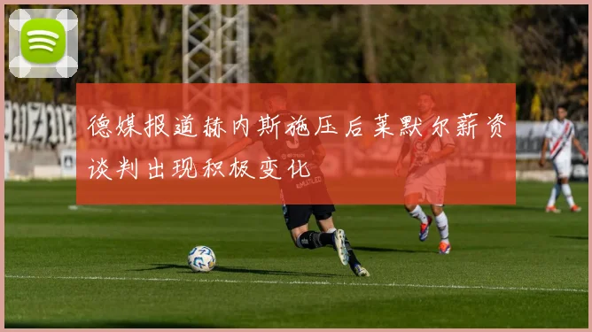 德媒报道赫内斯施压后莱默尔薪资谈判出现积极变化