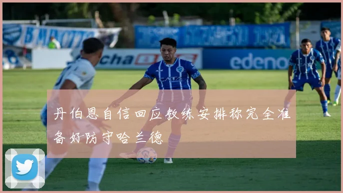 丹伯恩自信回应教练安排称完全准备好防守哈兰德