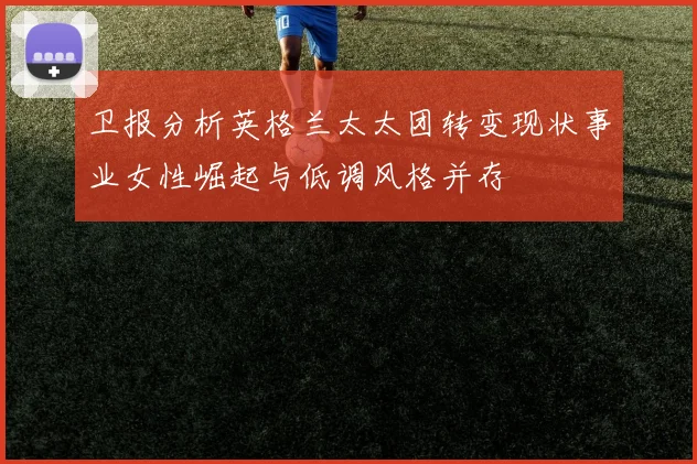 卫报分析英格兰太太团转变现状事业女性崛起与低调风格并存