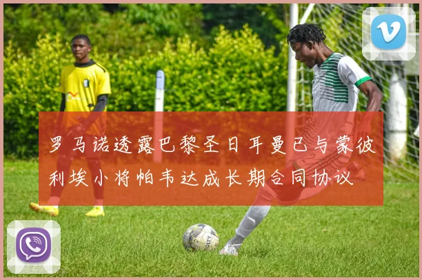 罗马诺透露巴黎圣日耳曼已与蒙彼利埃小将帕韦达成长期合同协议