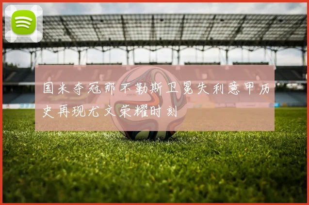 国米夺冠那不勒斯卫冕失利意甲历史再现尤文荣耀时刻