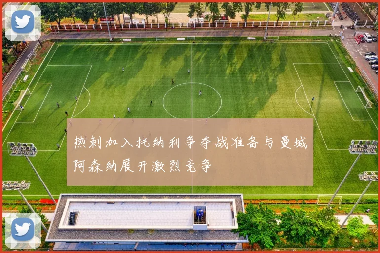 热刺加入托纳利争夺战准备与曼城阿森纳展开激烈竞争