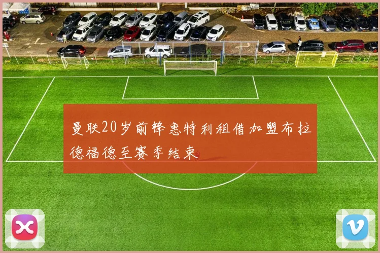 曼联20岁前锋惠特利租借加盟布拉德福德至赛季结束