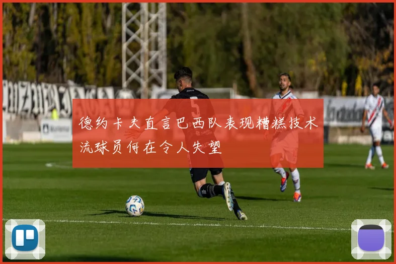 德约卡夫直言巴西队表现糟糕技术流球员何在令人失望