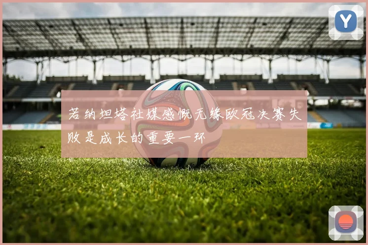 若纳坦塔社媒感慨无缘欧冠决赛失败是成长的重要一环