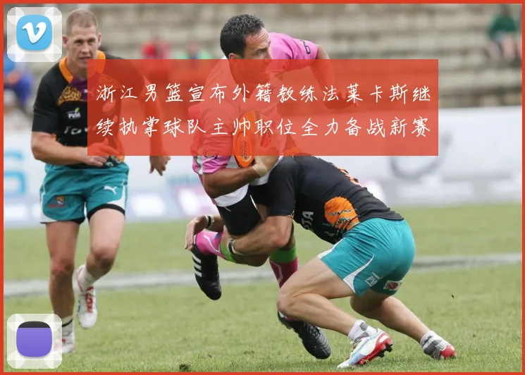 浙江男篮宣布外籍教练法莱卡斯继续执掌球队主帅职位全力备战新赛季